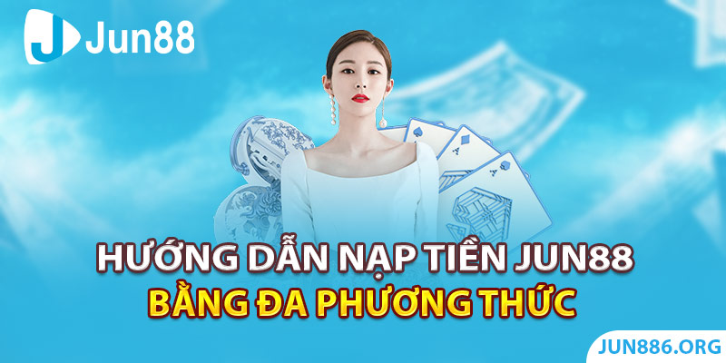 Hướng dẫn nạp tiền Jun88 bằng đa phương thức