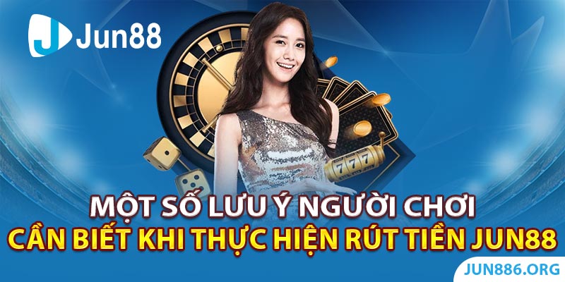 Một số lưu ý người chơi cần biết khi thực hiện rút tiền Jun88